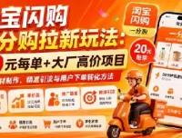 淘宝闪购一分购拉新玩法：20元每单+大厂高价项目，含素材制作与引流转化方法