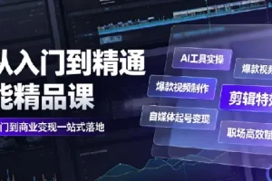 AI从入门到精通全能精品课｜工具实操+视频制作+剪辑特效+自媒体变现+职场赋能全教程