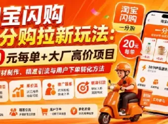淘宝闪购一分购拉新玩法：20元每单+大厂高价项目，含素材制作与引流转化方法