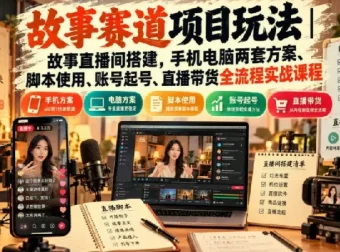故事直播间实战课｜手机电脑双方案搭建、起号脚本与带货全流程拆解