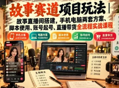 故事直播间实战课｜手机电脑双方案搭建、起号脚本与带货全流程拆解