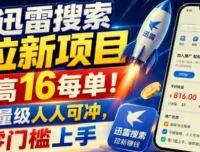 迅雷搜索拉新项目实战课，最高16元每单，零门槛人人可冲
